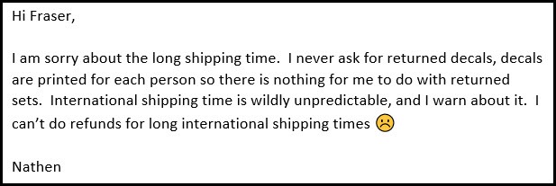 Our stated policy is we do not refund international orders for long shipping times.